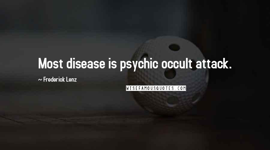 Frederick Lenz Quotes: Most disease is psychic occult attack.