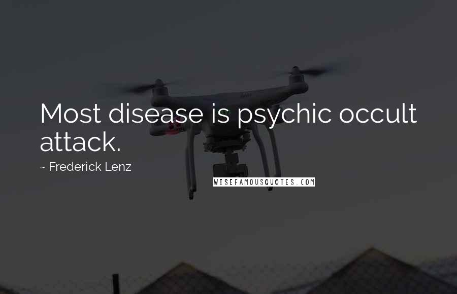 Frederick Lenz Quotes: Most disease is psychic occult attack.