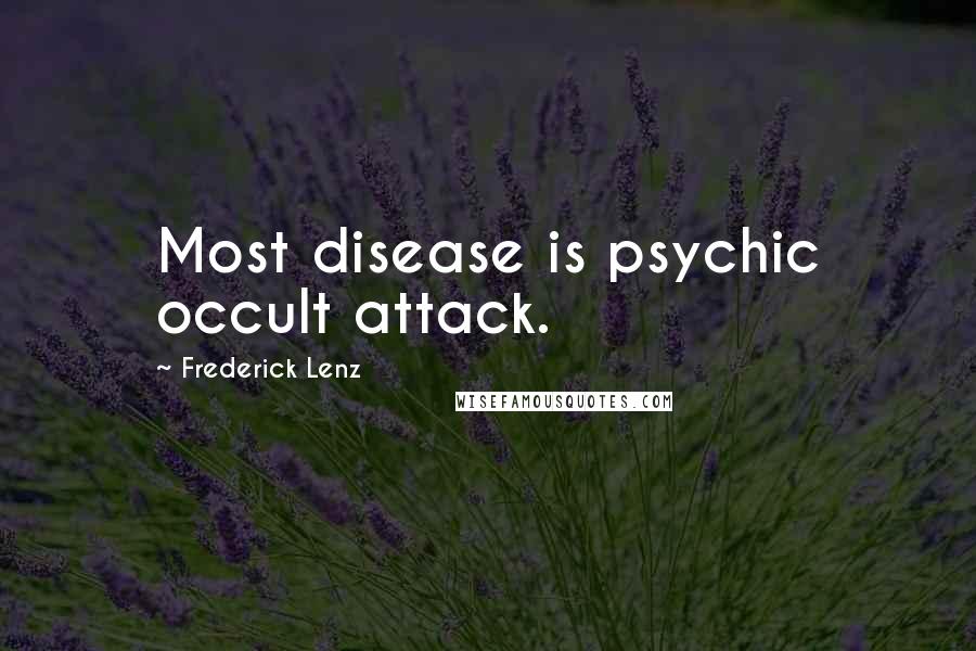 Frederick Lenz Quotes: Most disease is psychic occult attack.