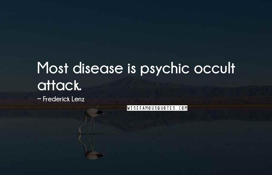 Frederick Lenz Quotes: Most disease is psychic occult attack.