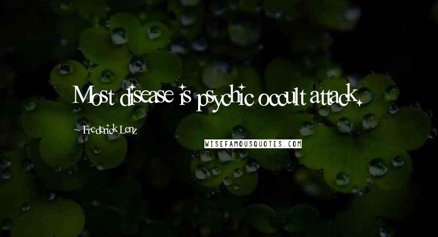 Frederick Lenz Quotes: Most disease is psychic occult attack.