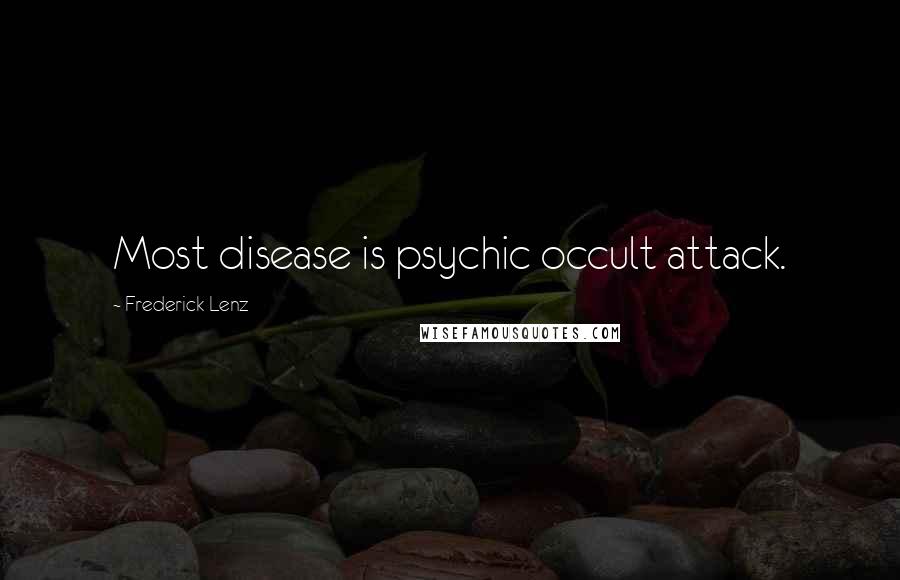 Frederick Lenz Quotes: Most disease is psychic occult attack.