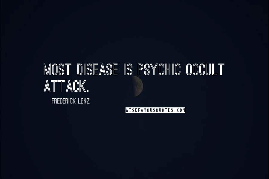 Frederick Lenz Quotes: Most disease is psychic occult attack.