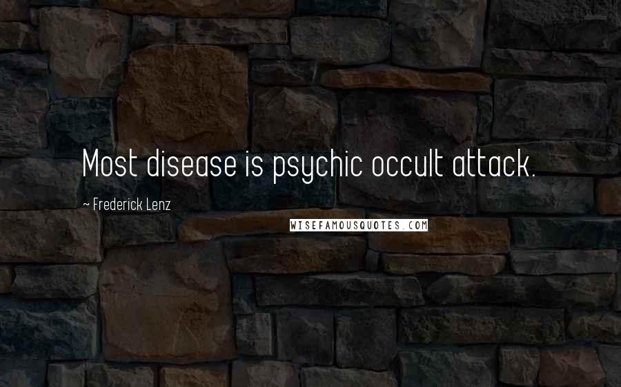 Frederick Lenz Quotes: Most disease is psychic occult attack.