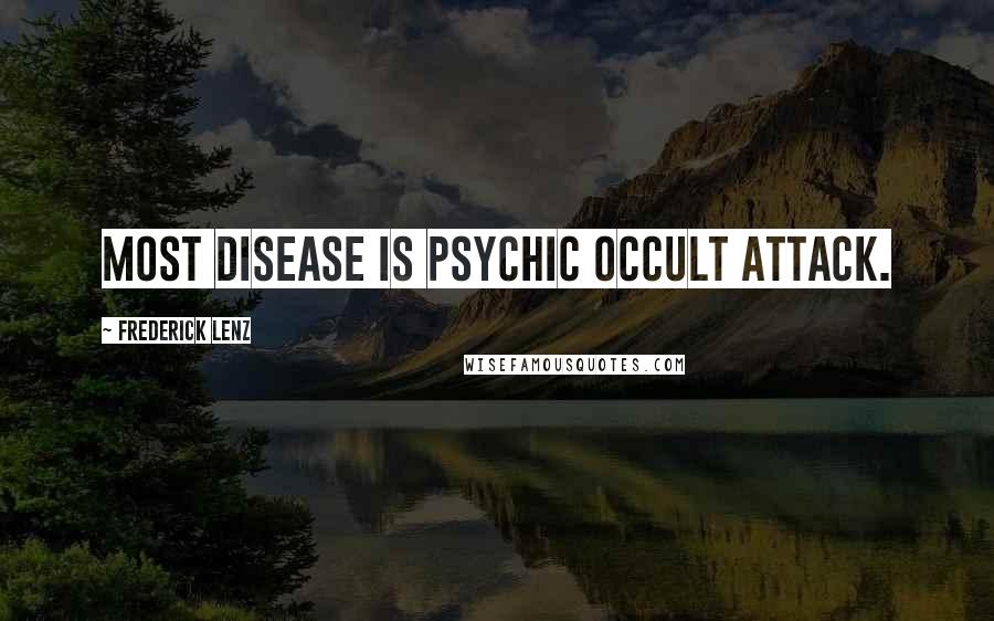 Frederick Lenz Quotes: Most disease is psychic occult attack.