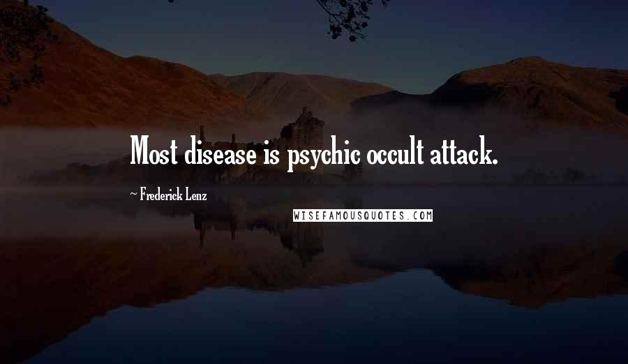 Frederick Lenz Quotes: Most disease is psychic occult attack.