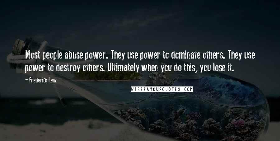 Frederick Lenz Quotes: Most people abuse power. They use power to dominate others. They use power to destroy others. Ultimately when you do this, you lose it.
