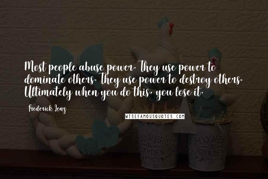Frederick Lenz Quotes: Most people abuse power. They use power to dominate others. They use power to destroy others. Ultimately when you do this, you lose it.