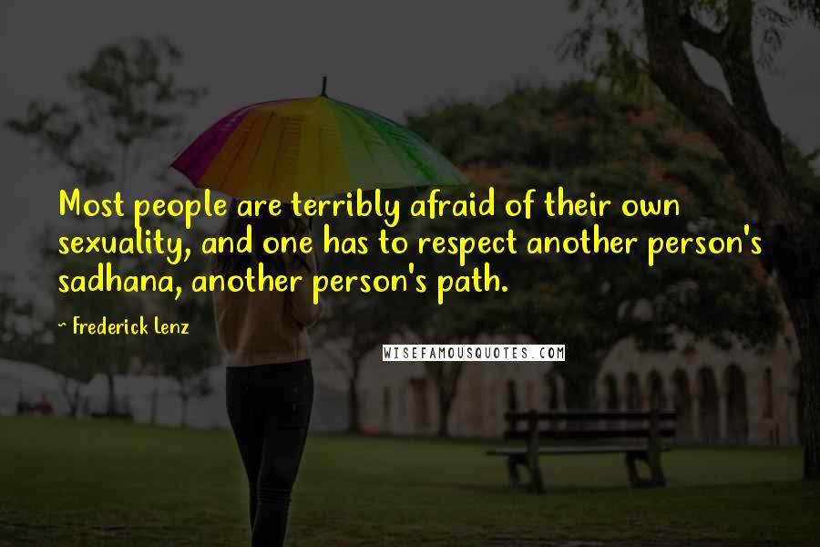 Frederick Lenz Quotes: Most people are terribly afraid of their own sexuality, and one has to respect another person's sadhana, another person's path.