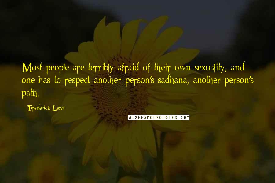 Frederick Lenz Quotes: Most people are terribly afraid of their own sexuality, and one has to respect another person's sadhana, another person's path.