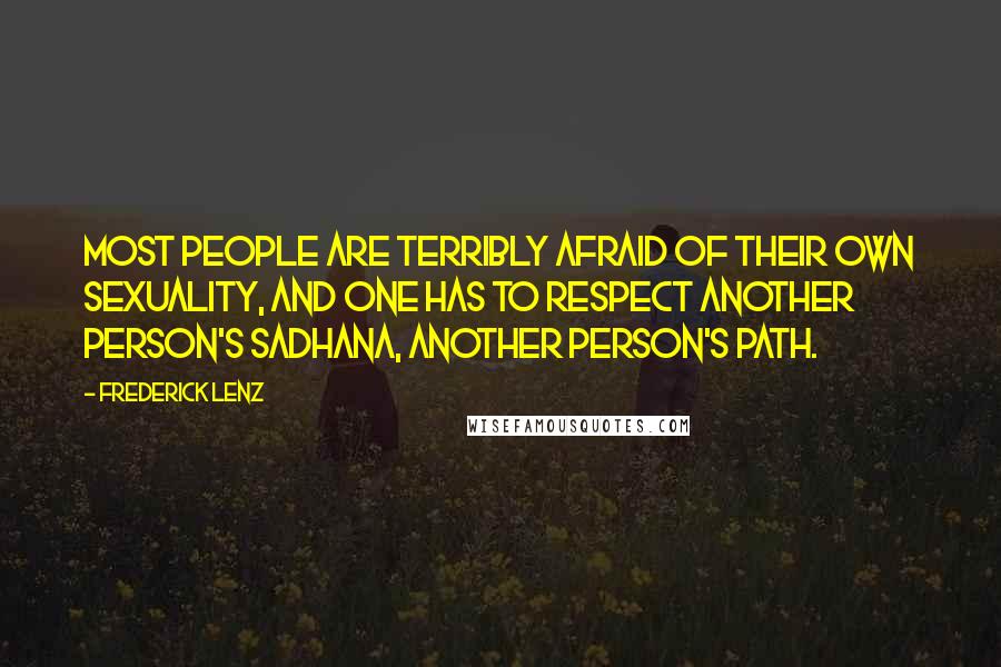 Frederick Lenz Quotes: Most people are terribly afraid of their own sexuality, and one has to respect another person's sadhana, another person's path.