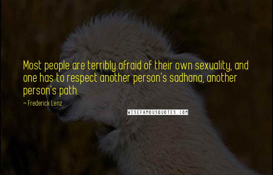 Frederick Lenz Quotes: Most people are terribly afraid of their own sexuality, and one has to respect another person's sadhana, another person's path.