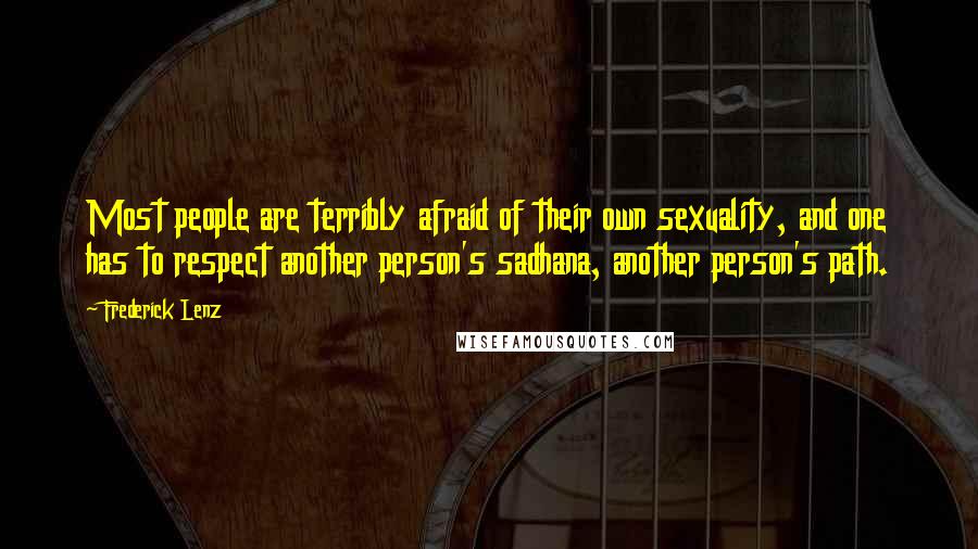 Frederick Lenz Quotes: Most people are terribly afraid of their own sexuality, and one has to respect another person's sadhana, another person's path.