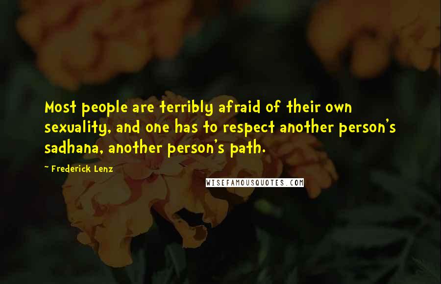 Frederick Lenz Quotes: Most people are terribly afraid of their own sexuality, and one has to respect another person's sadhana, another person's path.