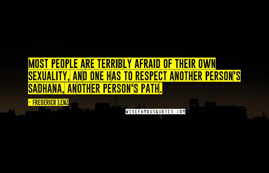 Frederick Lenz Quotes: Most people are terribly afraid of their own sexuality, and one has to respect another person's sadhana, another person's path.