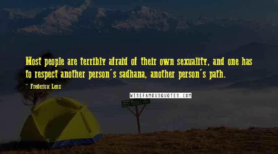 Frederick Lenz Quotes: Most people are terribly afraid of their own sexuality, and one has to respect another person's sadhana, another person's path.