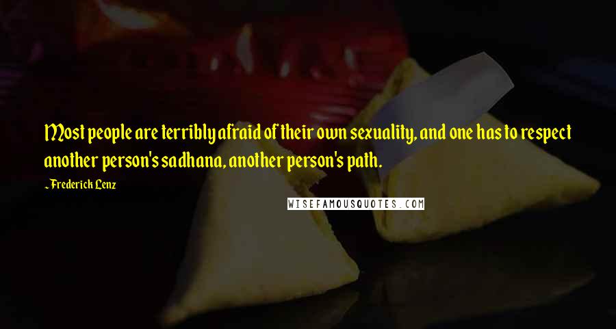 Frederick Lenz Quotes: Most people are terribly afraid of their own sexuality, and one has to respect another person's sadhana, another person's path.