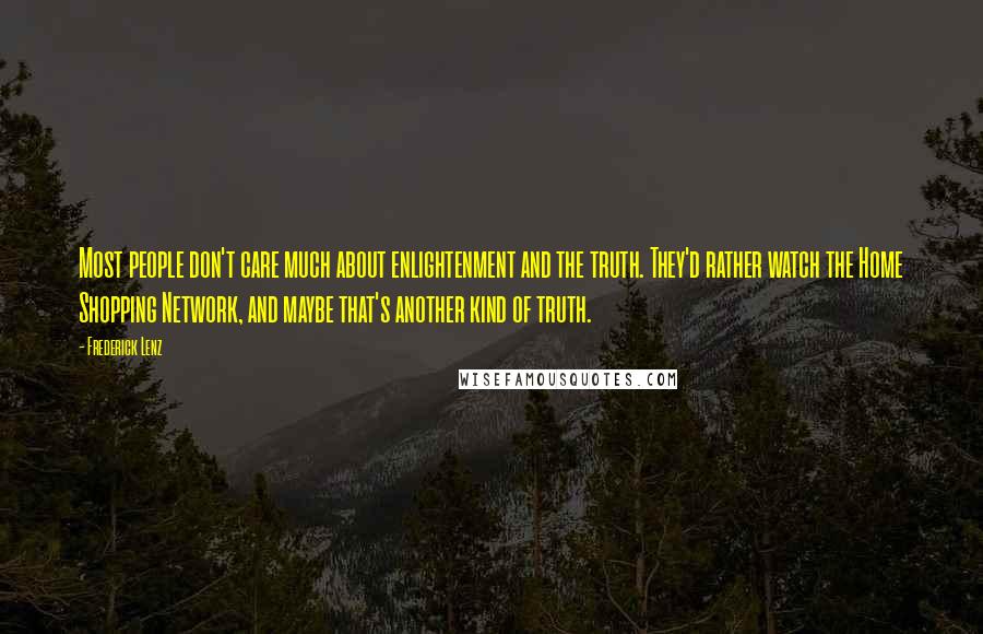 Frederick Lenz Quotes: Most people don't care much about enlightenment and the truth. They'd rather watch the Home Shopping Network, and maybe that's another kind of truth.