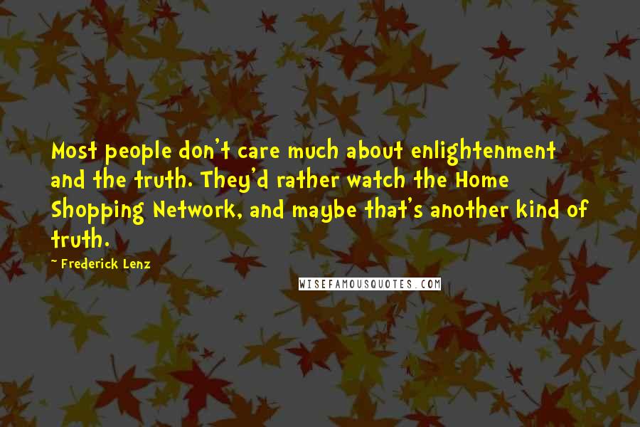 Frederick Lenz Quotes: Most people don't care much about enlightenment and the truth. They'd rather watch the Home Shopping Network, and maybe that's another kind of truth.