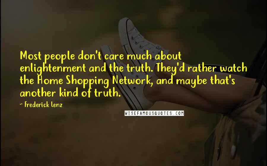 Frederick Lenz Quotes: Most people don't care much about enlightenment and the truth. They'd rather watch the Home Shopping Network, and maybe that's another kind of truth.