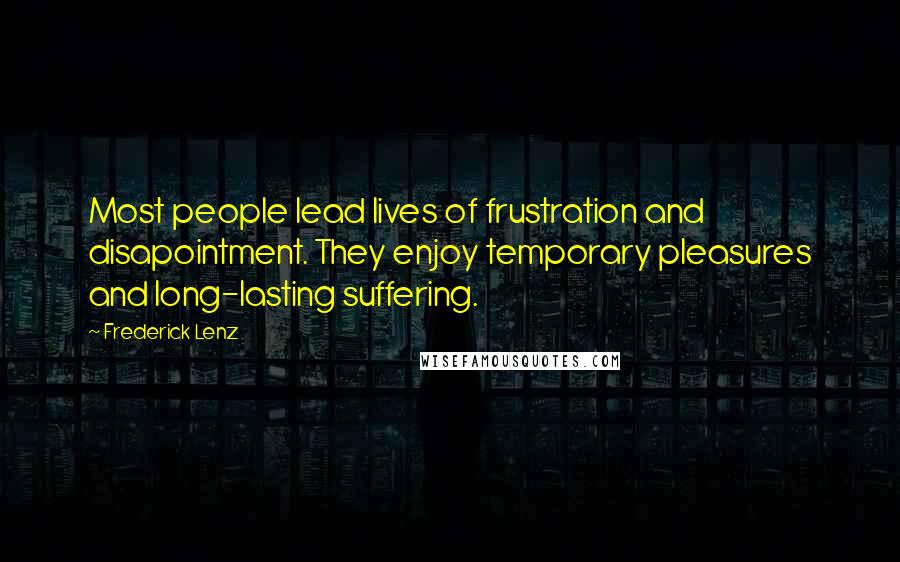 Frederick Lenz Quotes: Most people lead lives of frustration and disapointment. They enjoy temporary pleasures and long-lasting suffering.