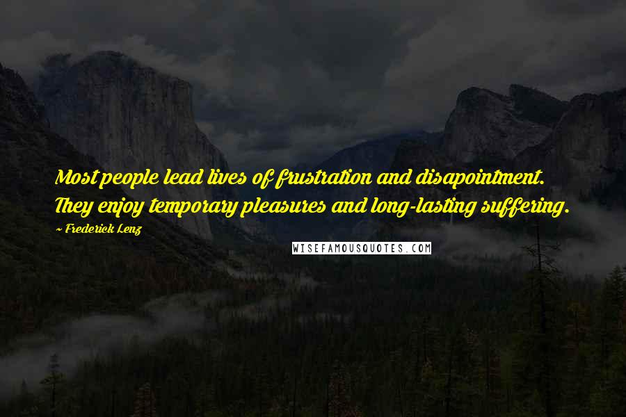 Frederick Lenz Quotes: Most people lead lives of frustration and disapointment. They enjoy temporary pleasures and long-lasting suffering.