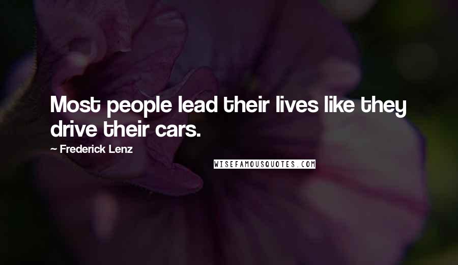 Frederick Lenz Quotes: Most people lead their lives like they drive their cars.