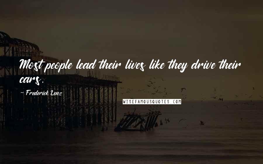 Frederick Lenz Quotes: Most people lead their lives like they drive their cars.