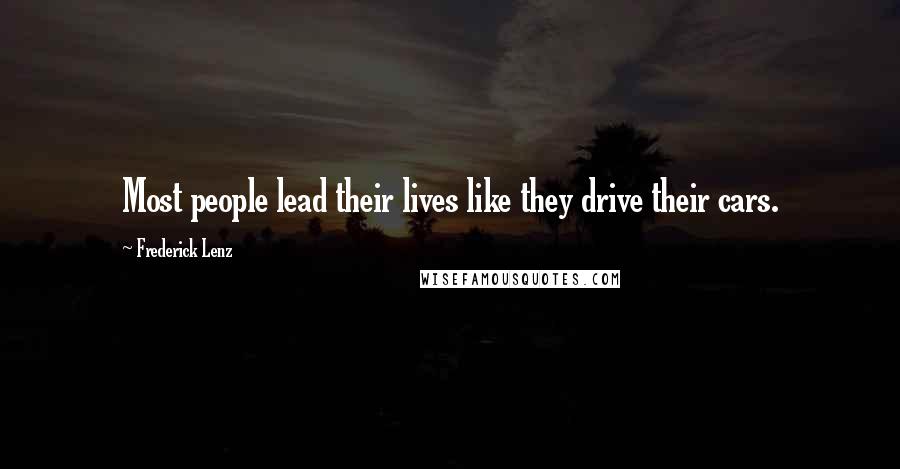Frederick Lenz Quotes: Most people lead their lives like they drive their cars.