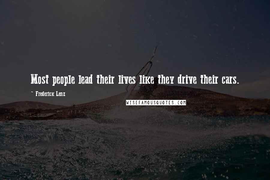 Frederick Lenz Quotes: Most people lead their lives like they drive their cars.