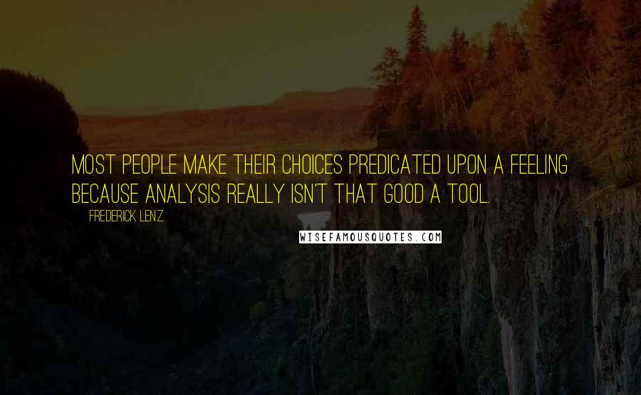 Frederick Lenz Quotes: Most people make their choices predicated upon a feeling because analysis really isn't that good a tool.