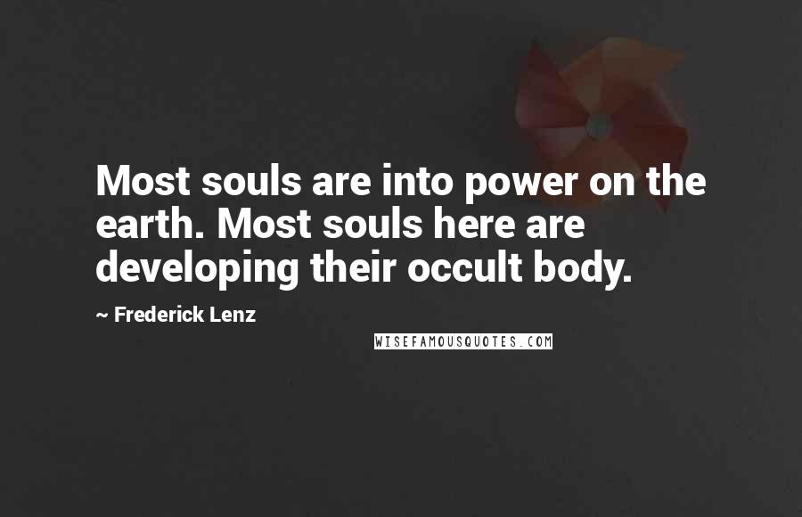 Frederick Lenz Quotes: Most souls are into power on the earth. Most souls here are developing their occult body.