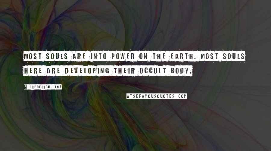 Frederick Lenz Quotes: Most souls are into power on the earth. Most souls here are developing their occult body.