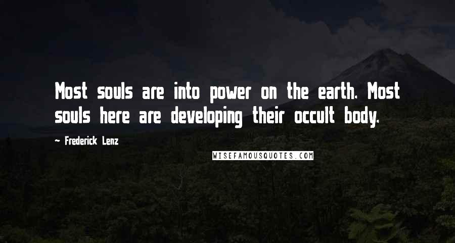 Frederick Lenz Quotes: Most souls are into power on the earth. Most souls here are developing their occult body.