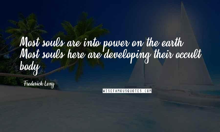 Frederick Lenz Quotes: Most souls are into power on the earth. Most souls here are developing their occult body.