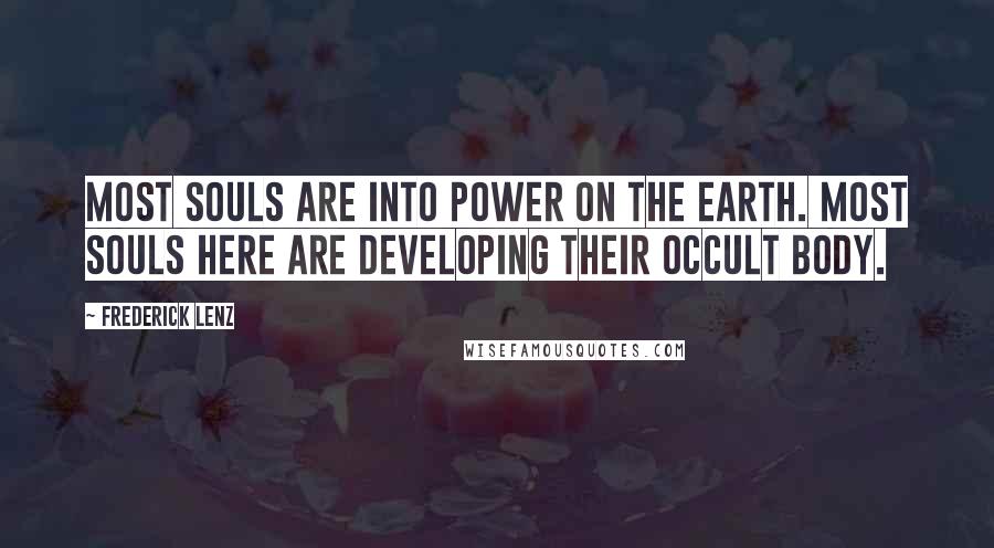 Frederick Lenz Quotes: Most souls are into power on the earth. Most souls here are developing their occult body.