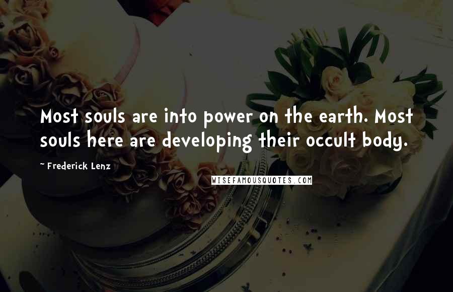 Frederick Lenz Quotes: Most souls are into power on the earth. Most souls here are developing their occult body.