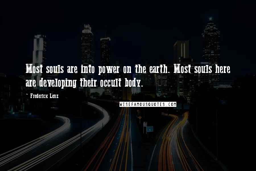 Frederick Lenz Quotes: Most souls are into power on the earth. Most souls here are developing their occult body.