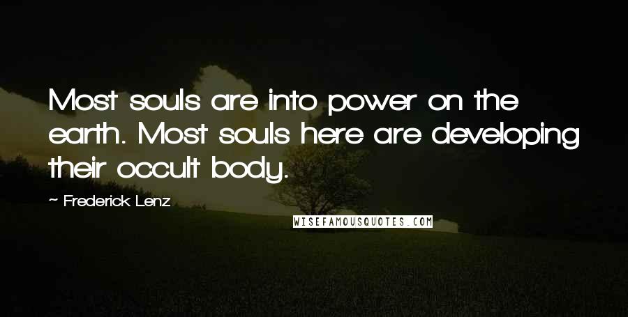 Frederick Lenz Quotes: Most souls are into power on the earth. Most souls here are developing their occult body.
