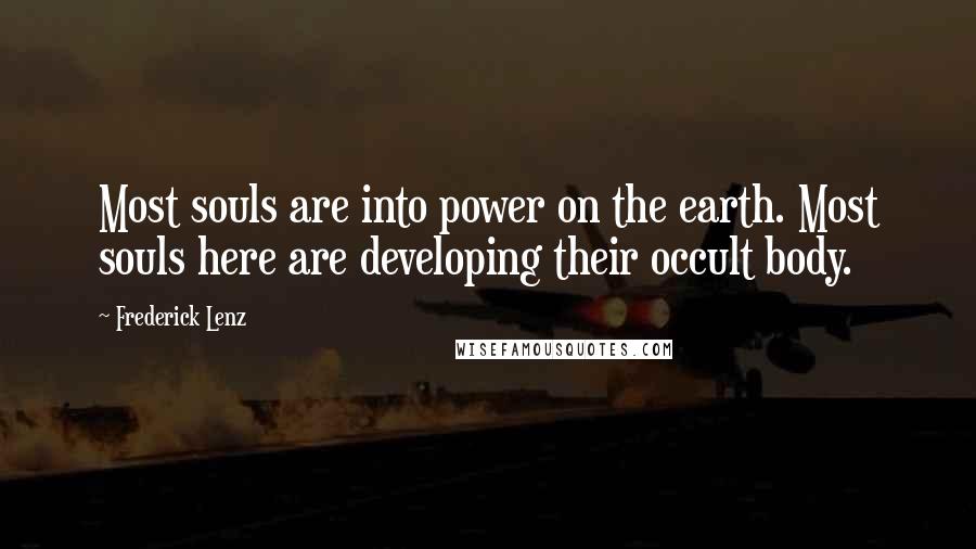 Frederick Lenz Quotes: Most souls are into power on the earth. Most souls here are developing their occult body.