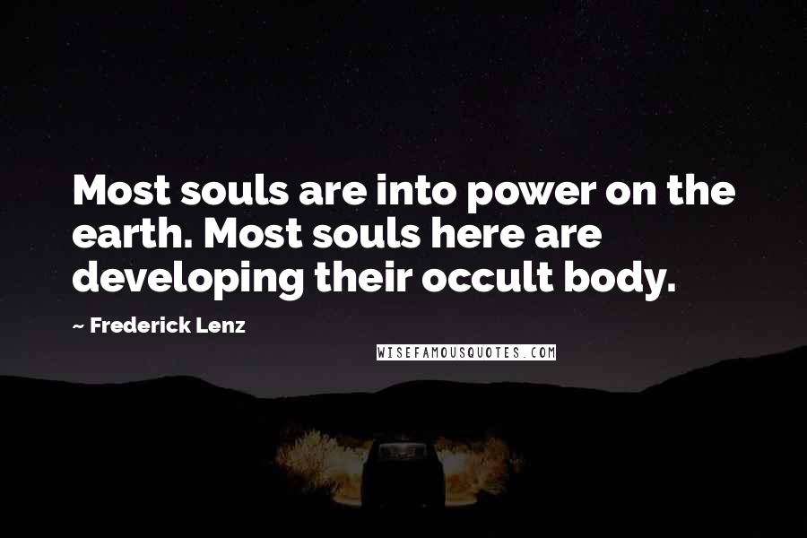 Frederick Lenz Quotes: Most souls are into power on the earth. Most souls here are developing their occult body.