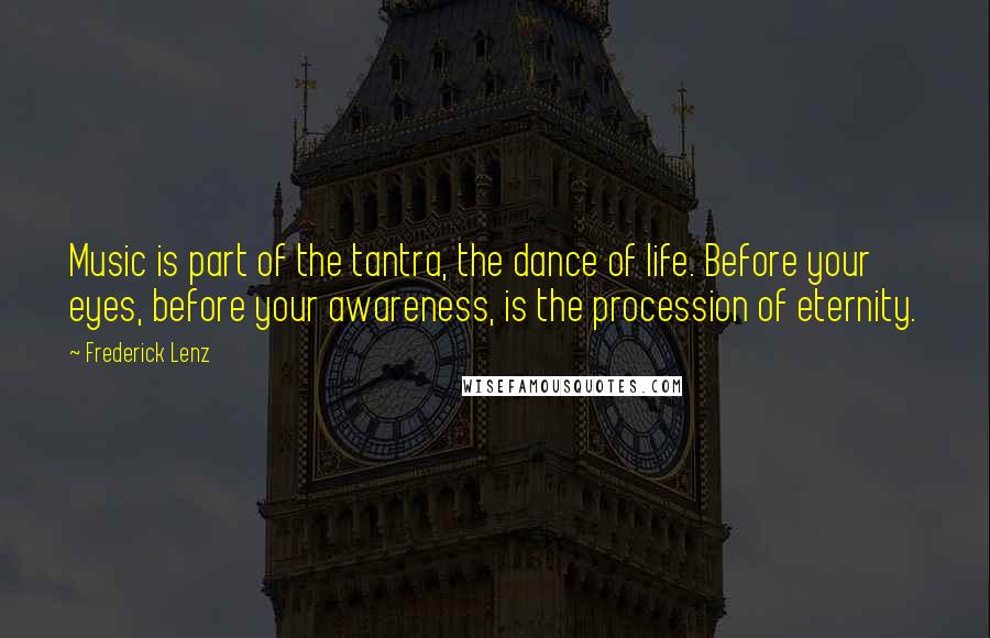 Frederick Lenz Quotes: Music is part of the tantra, the dance of life. Before your eyes, before your awareness, is the procession of eternity.