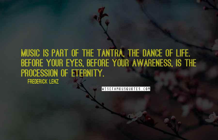 Frederick Lenz Quotes: Music is part of the tantra, the dance of life. Before your eyes, before your awareness, is the procession of eternity.