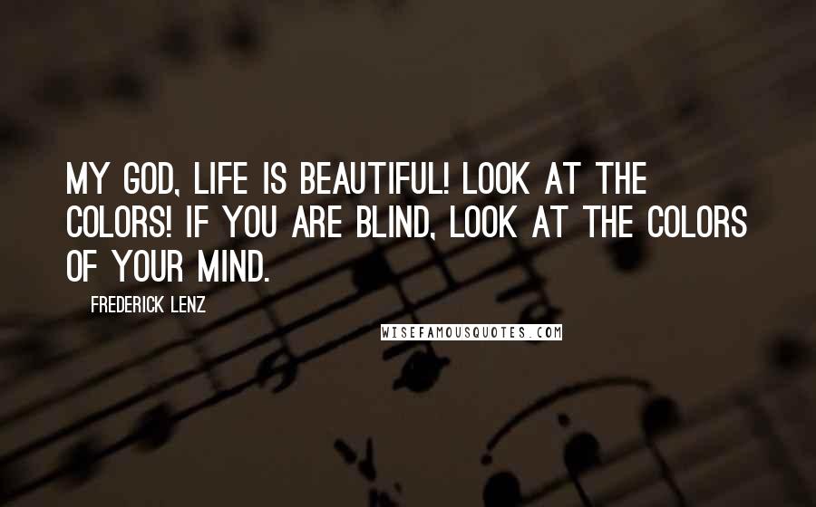 Frederick Lenz Quotes: My god, life is beautiful! Look at the colors! if you are blind, look at the colors of your mind.