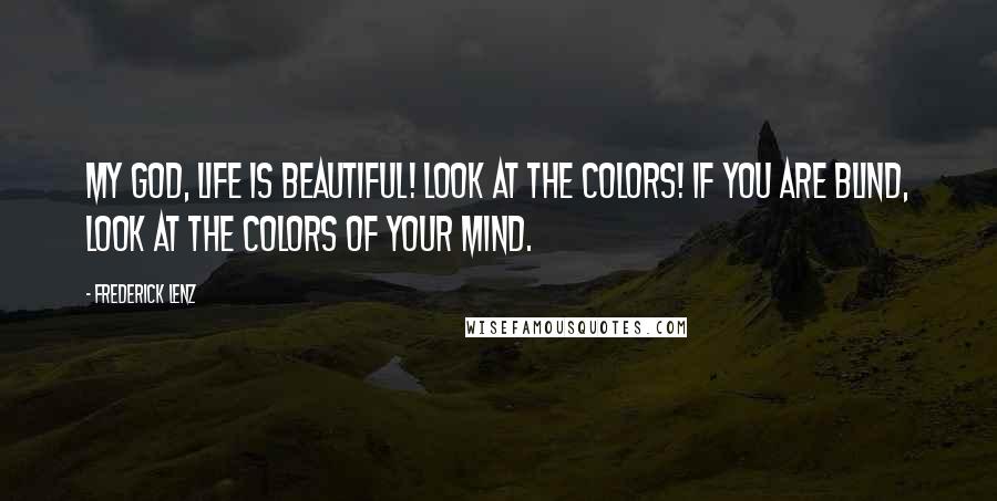 Frederick Lenz Quotes: My god, life is beautiful! Look at the colors! if you are blind, look at the colors of your mind.