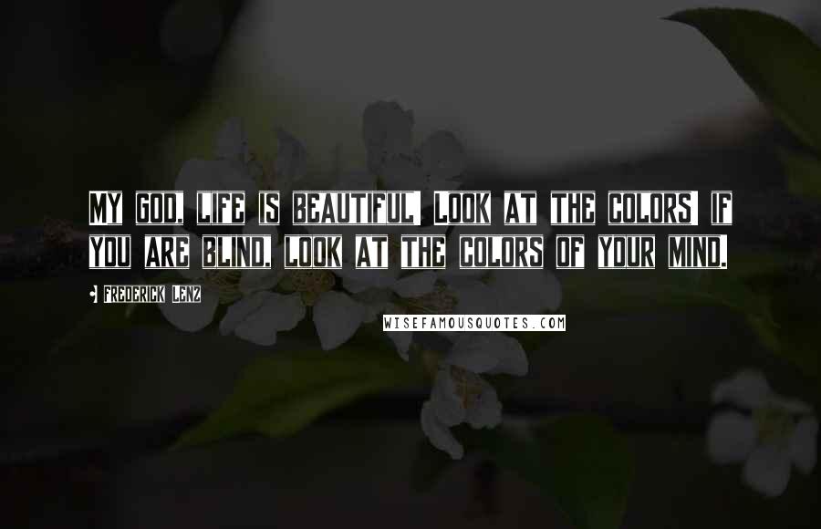 Frederick Lenz Quotes: My god, life is beautiful! Look at the colors! if you are blind, look at the colors of your mind.