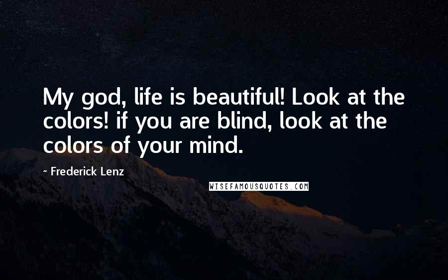 Frederick Lenz Quotes: My god, life is beautiful! Look at the colors! if you are blind, look at the colors of your mind.