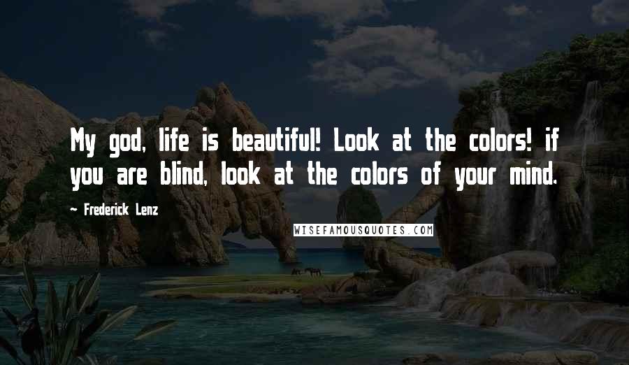 Frederick Lenz Quotes: My god, life is beautiful! Look at the colors! if you are blind, look at the colors of your mind.