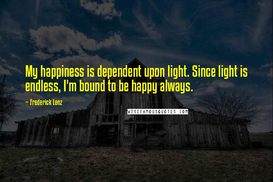 Frederick Lenz Quotes: My happiness is dependent upon light. Since light is endless, I'm bound to be happy always.