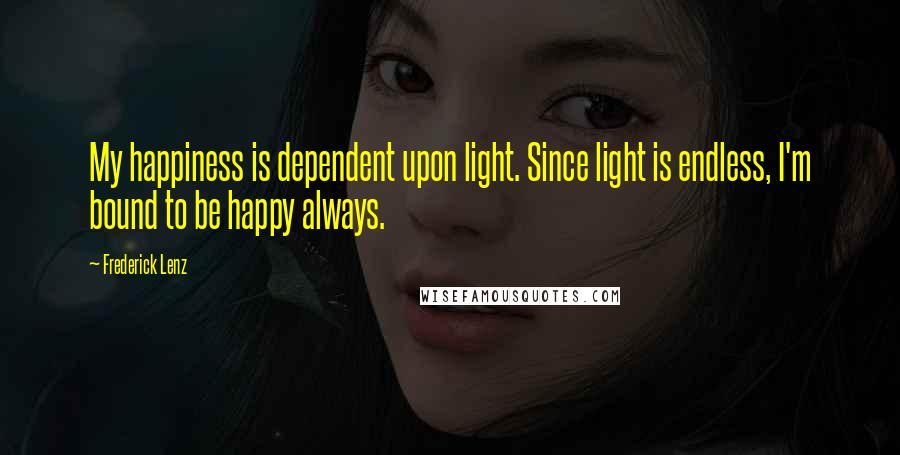 Frederick Lenz Quotes: My happiness is dependent upon light. Since light is endless, I'm bound to be happy always.
